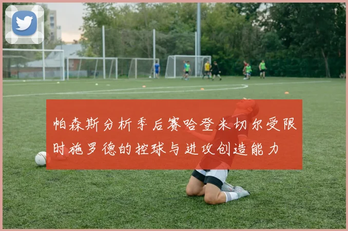 帕森斯分析季后赛哈登米切尔受限时施罗德的控球与进攻创造能力