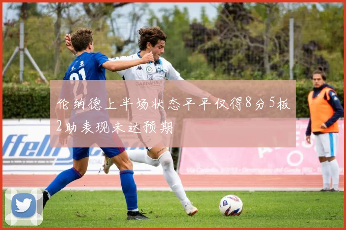 伦纳德上半场状态平平仅得8分5板2助表现未达预期
