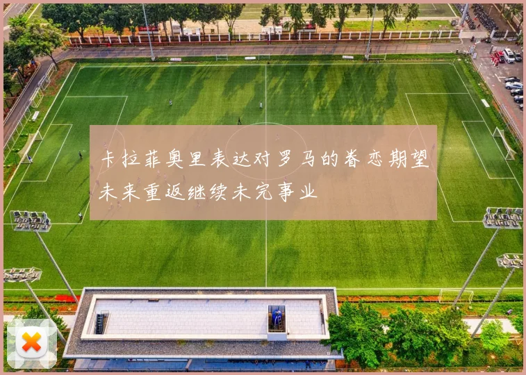 卡拉菲奥里表达对罗马的眷恋期望未来重返继续未完事业