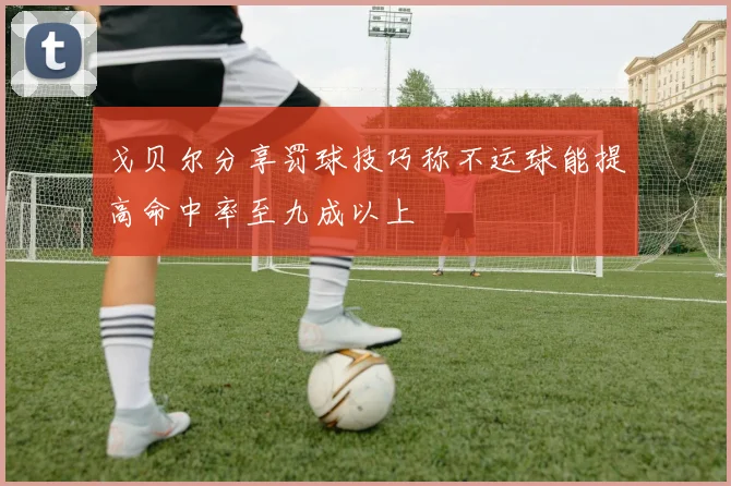 戈贝尔分享罚球技巧称不运球能提高命中率至九成以上