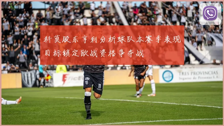 科莫股东亨利分析球队本赛季表现目标锁定欧战资格争夺战