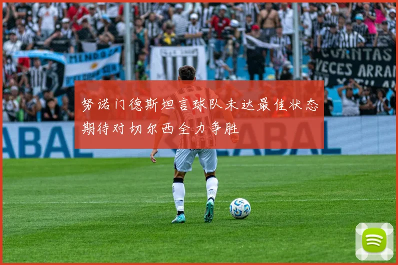 努诺门德斯坦言球队未达最佳状态期待对切尔西全力争胜